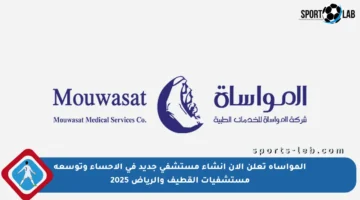المواساة تعلن الآن إنشاء مستشفى جديد في الأحساء وتوسعة مستشفيات القطيف والرياض 2025